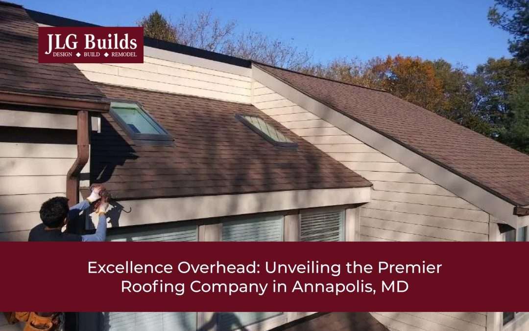 Excellence Overhead: Unveiling the Premier Roofing Company in Annapolis, MD