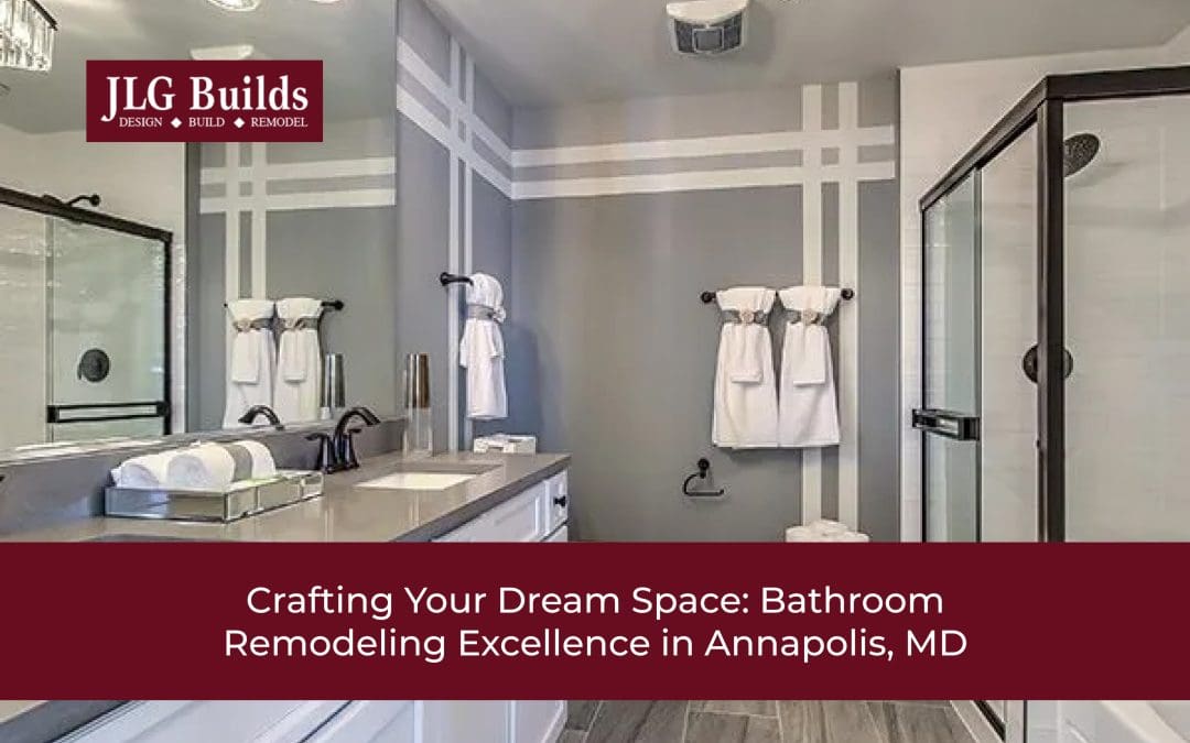 Crafting Your Dream Space: Bathroom Remodeling Excellence in Annapolis, MD